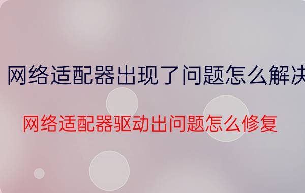 网络适配器出现了问题怎么解决 网络适配器驱动出问题怎么修复？